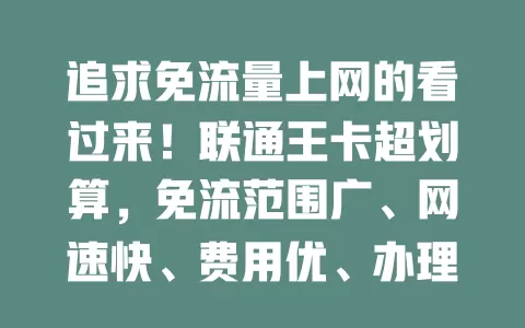 追求免流量上网的看过来！联通王卡超划算，免流范围广、网速快、费用优、办理简
