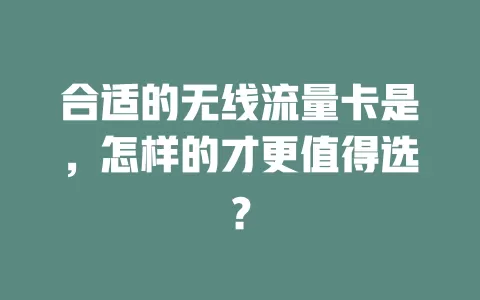 合适的无线流量卡是，怎样的才更值得选？