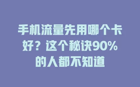 手机流量先用哪个卡好？这个秘诀90%的人都不知道