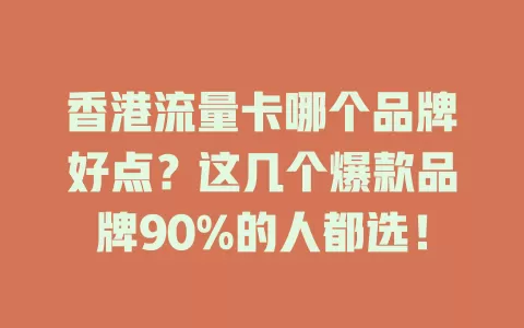 香港流量卡哪个品牌好点？这几个爆款品牌90%的人都选！