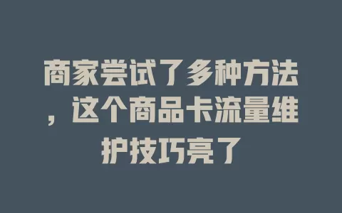 商家尝试了多种方法，这个商品卡流量维护技巧亮了