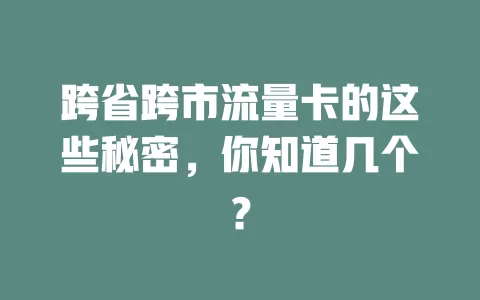 跨省跨市流量卡的这些秘密，你知道几个？