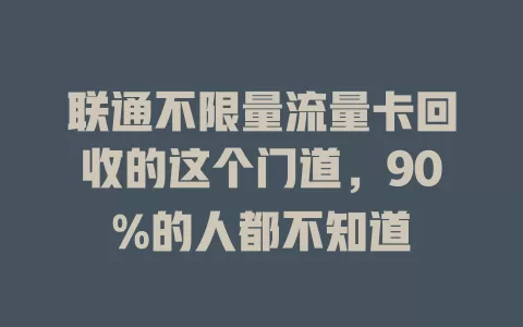 联通不限量流量卡回收的这个门道，90%的人都不知道