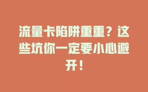 流量卡陷阱重重？这些坑你一定要小心避开！