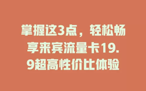 掌握这3点，轻松畅享来宾流量卡19.9超高性价比体验