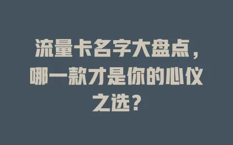 流量卡名字大盘点，哪一款才是你的心仪之选？