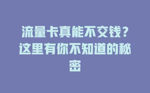流量卡真能不交钱？这里有你不知道的秘密