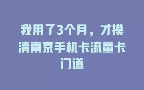 我用了3个月，才摸清南京手机卡流量卡门道