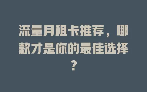 流量月租卡推荐，哪款才是你的最佳选择？