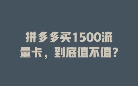 拼多多买1500流量卡，到底值不值？