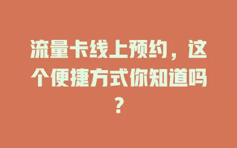 流量卡线上预约，这个便捷方式你知道吗？