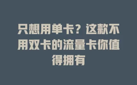 只想用单卡？这款不用双卡的流量卡你值得拥有