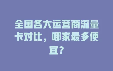 全国各大运营商流量卡对比，哪家最多便宜？