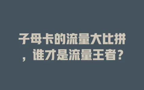 子母卡的流量大比拼，谁才是流量王者？