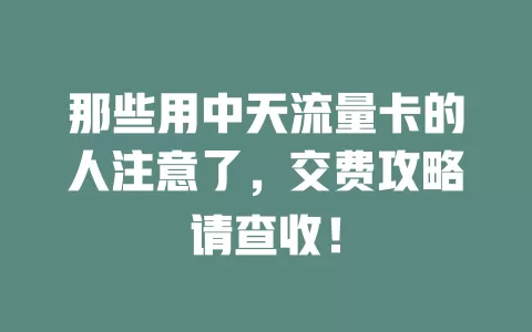 那些用中天流量卡的人注意了，交费攻略请查收！