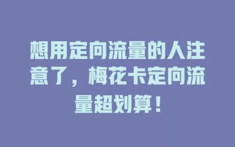 想用定向流量的人注意了，梅花卡定向流量超划算！