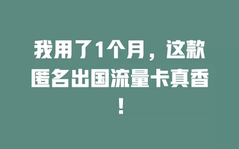 我用了1个月，这款匿名出国流量卡真香！