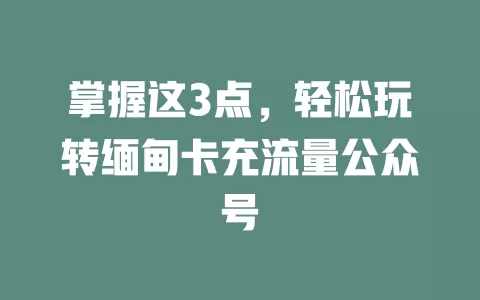掌握这3点，轻松玩转缅甸卡充流量公众号