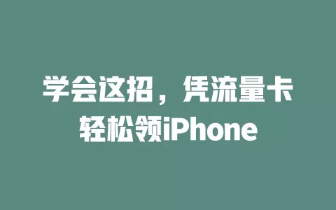 学会这招，凭流量卡轻松领iPhone