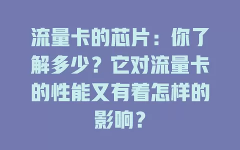 流量卡的芯片：你了解多少？它对流量卡的性能又有着怎样的影响？