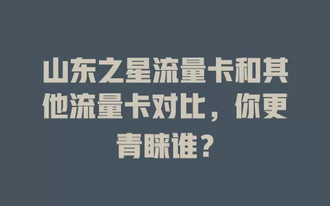山东之星流量卡和其他流量卡对比，你更青睐谁？