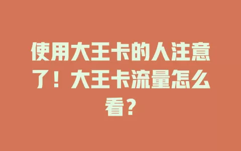 使用大王卡的人注意了！大王卡流量怎么看？