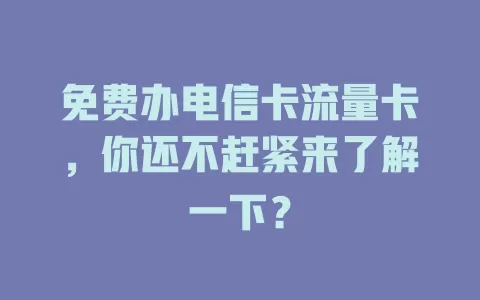 免费办电信卡流量卡，你还不赶紧来了解一下？
