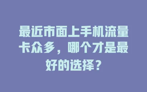 最近市面上手机流量卡众多，哪个才是最好的选择？