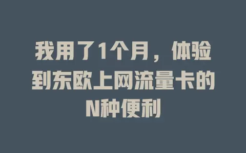我用了1个月，体验到东欧上网流量卡的N种便利