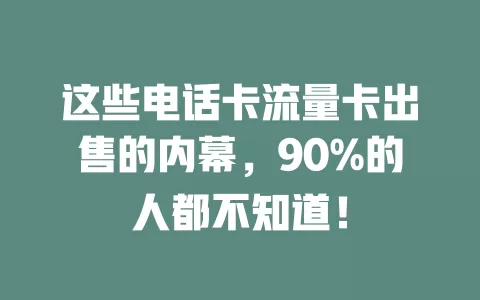 这些电话卡流量卡出售的内幕，90%的人都不知道！