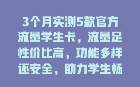 3个月实测5款官方流量学生卡，流量足性价比高，功能多样还安全，助力学生畅享数字生活