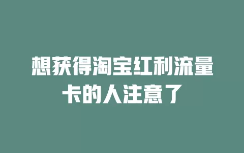 想获得淘宝红利流量卡的人注意了