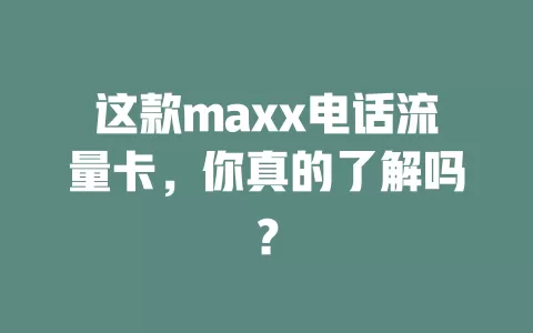 这款maxx电话流量卡，你真的了解吗？