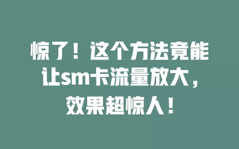 惊了！这个方法竟能让sm卡流量放大，效果超惊人！