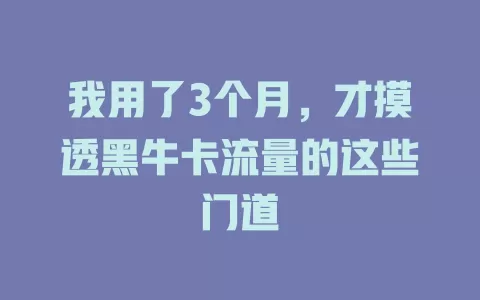 我用了3个月，才摸透黑牛卡流量的这些门道