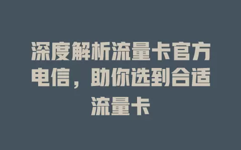 深度解析流量卡官方电信，助你选到合适流量卡