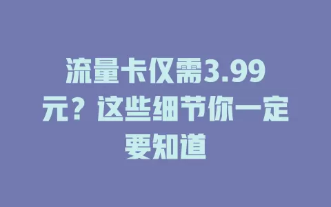 流量卡仅需3.99元？这些细节你一定要知道