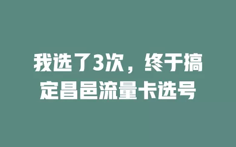 我选了3次，终于搞定昌邑流量卡选号