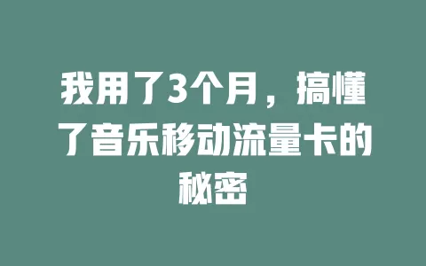 我用了3个月，搞懂了音乐移动流量卡的秘密