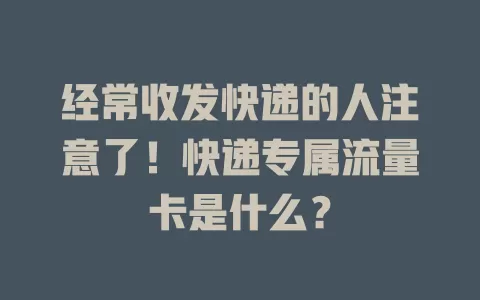 经常收发快递的人注意了！快递专属流量卡是什么？