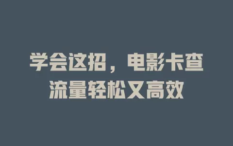 学会这招，电影卡查流量轻松又高效