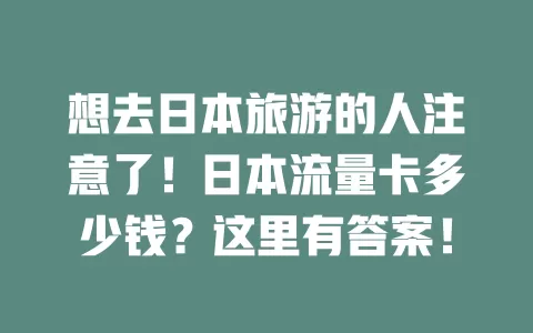 想去日本旅游的人注意了！日本流量卡多少钱？这里有答案！