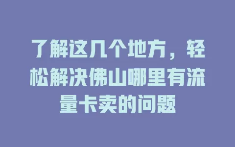 了解这几个地方，轻松解决佛山哪里有流量卡卖的问题