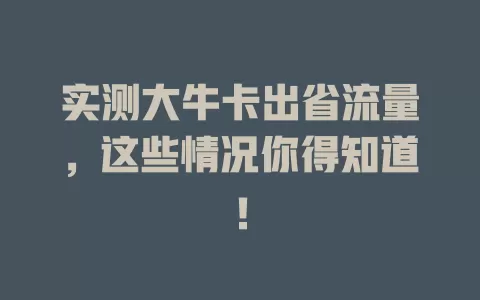 实测大牛卡出省流量，这些情况你得知道！