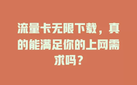 流量卡无限下载，真的能满足你的上网需求吗？