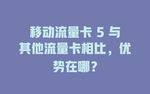 移动流量卡 5 与其他流量卡相比，优势在哪？