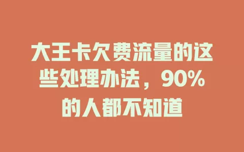 大王卡欠费流量的这些处理办法，90%的人都不知道