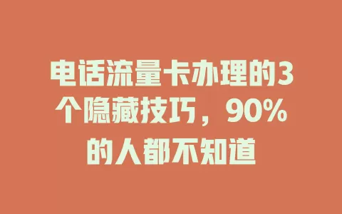 电话流量卡办理的3个隐藏技巧，90%的人都不知道