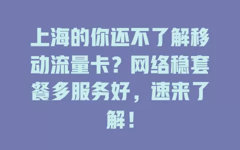 上海的你还不了解移动流量卡？网络稳套餐多服务好，速来了解！