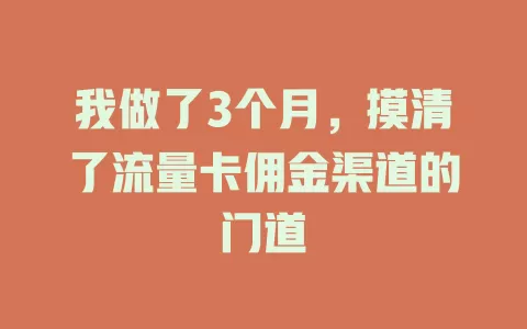 我做了3个月，摸清了流量卡佣金渠道的门道